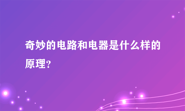 奇妙的电路和电器是什么样的原理？