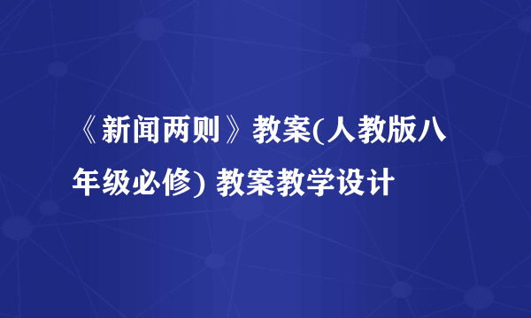 《新闻两则》教案(人教版八年级必修) 教案教学设计