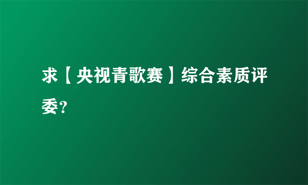 求【央视青歌赛】综合素质评委？