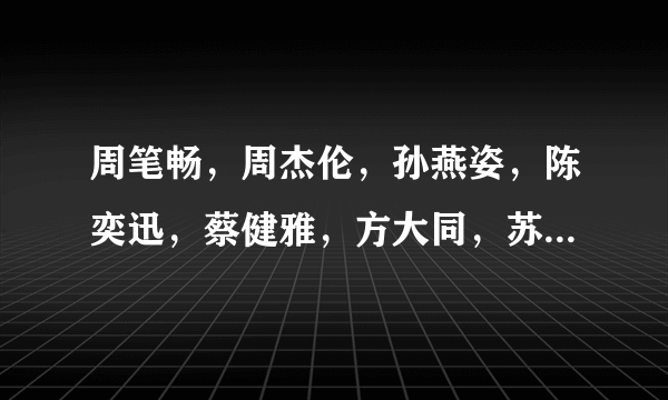 周笔畅，周杰伦，孙燕姿，陈奕迅，蔡健雅，方大同，苏打绿，五月天的新歌有么