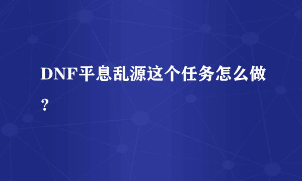 DNF平息乱源这个任务怎么做？