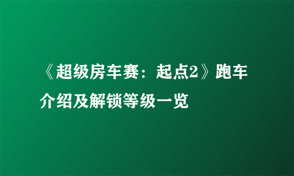 《超级房车赛：起点2》跑车介绍及解锁等级一览