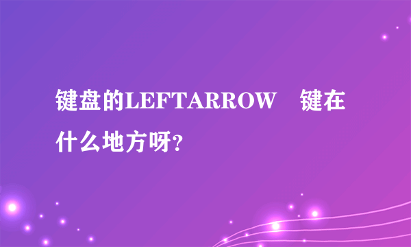 键盘的LEFTARROW　键在什么地方呀？