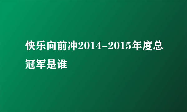 快乐向前冲2014-2015年度总冠军是谁