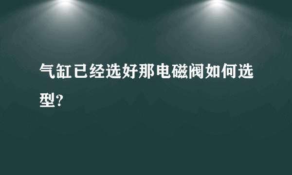 气缸已经选好那电磁阀如何选型?