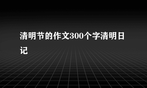 清明节的作文300个字清明日记