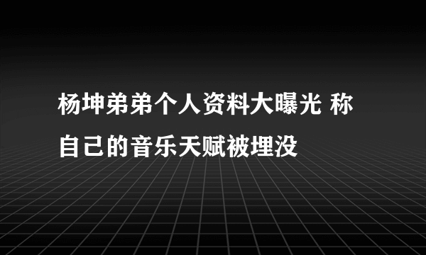 杨坤弟弟个人资料大曝光 称自己的音乐天赋被埋没