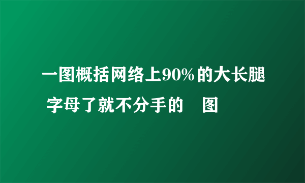 一图概括网络上90%的大长腿 字母了就不分手的囧图