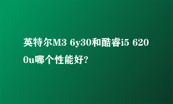 英特尔M3 6y30和酷睿i5 6200u哪个性能好?