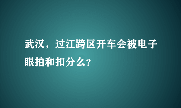 武汉，过江跨区开车会被电子眼拍和扣分么？