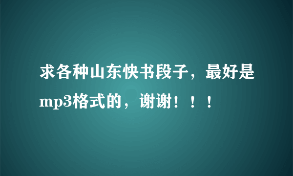 求各种山东快书段子，最好是mp3格式的，谢谢！！！