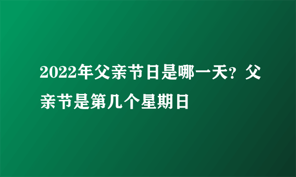 2022年父亲节日是哪一天？父亲节是第几个星期日