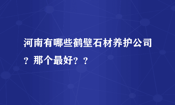 河南有哪些鹤壁石材养护公司？那个最好？？