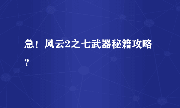 急！风云2之七武器秘籍攻略？