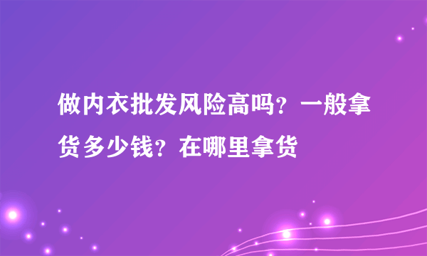 做内衣批发风险高吗？一般拿货多少钱？在哪里拿货