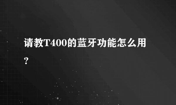 请教T400的蓝牙功能怎么用？