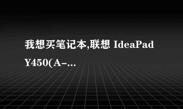 我想买笔记本,联想 IdeaPad Y450(A-TSI)好不好?大家给我点建议.