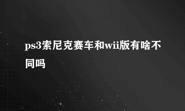 ps3索尼克赛车和wii版有啥不同吗