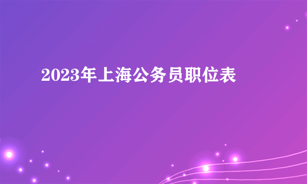 2023年上海公务员职位表