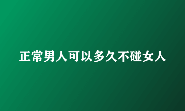 正常男人可以多久不碰女人