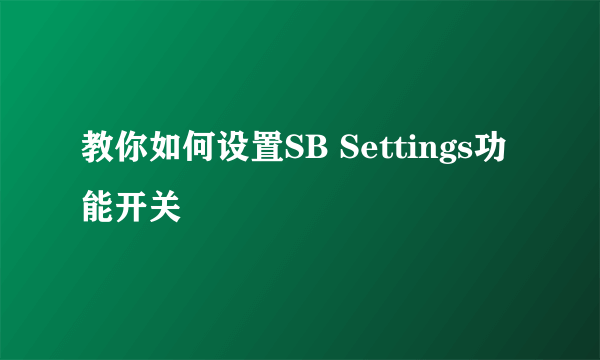 教你如何设置SB Settings功能开关