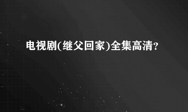 电视剧(继父回家)全集高清？