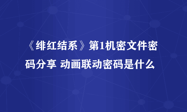 《绯红结系》第1机密文件密码分享 动画联动密码是什么