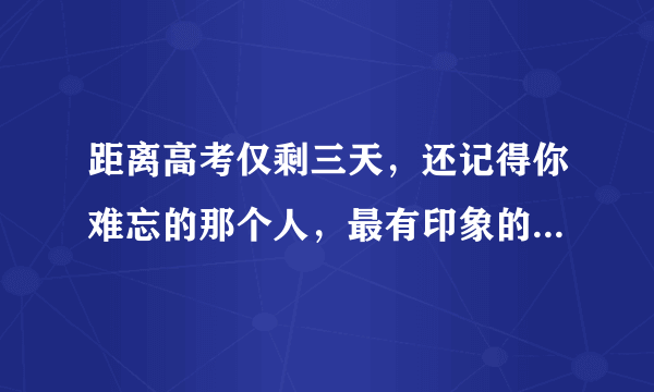 距离高考仅剩三天，还记得你难忘的那个人，最有印象的那道题吗？