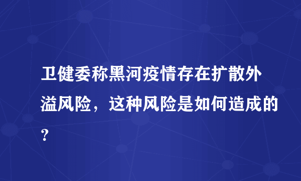 卫健委称黑河疫情存在扩散外溢风险，这种风险是如何造成的？