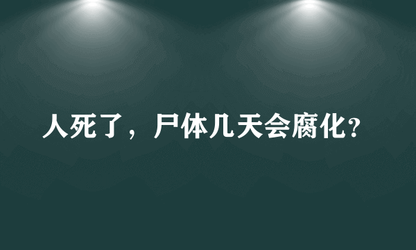 人死了，尸体几天会腐化？