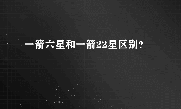 一箭六星和一箭22星区别？