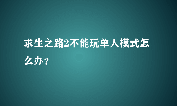 求生之路2不能玩单人模式怎么办？