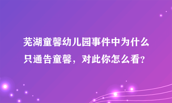 芜湖童馨幼儿园事件中为什么只通告童馨，对此你怎么看？