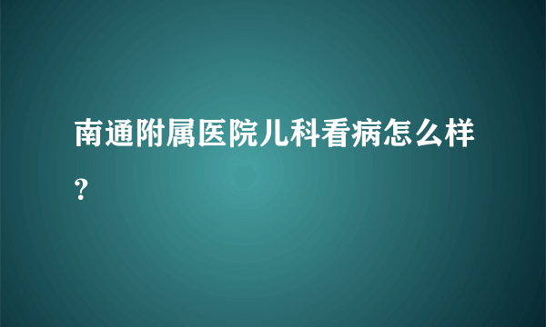 南通附属医院儿科看病怎么样？