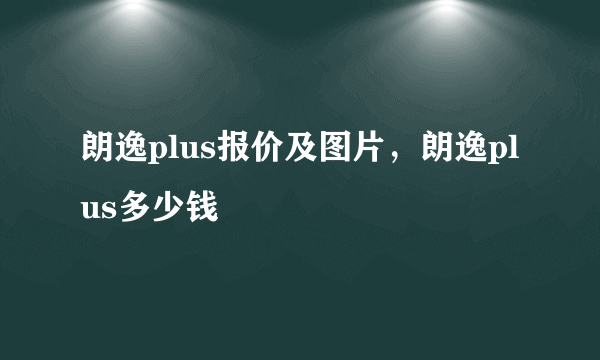 朗逸plus报价及图片，朗逸plus多少钱