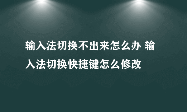 输入法切换不出来怎么办 输入法切换快捷键怎么修改