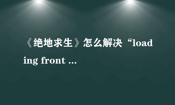 《绝地求生》怎么解决“loading front battlegroundsgame”?