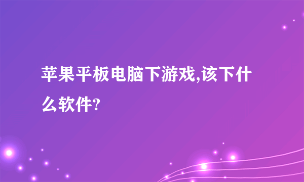 苹果平板电脑下游戏,该下什么软件?