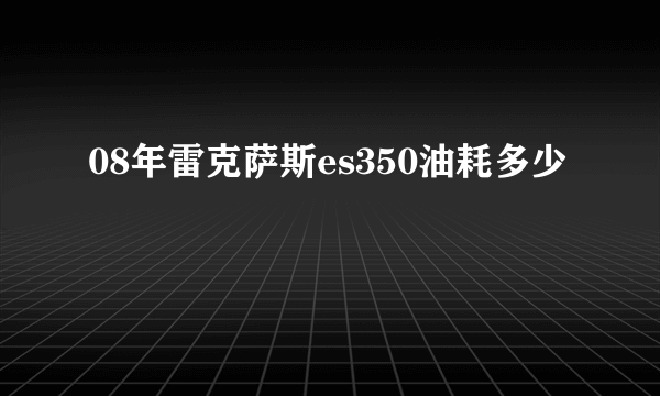 08年雷克萨斯es350油耗多少