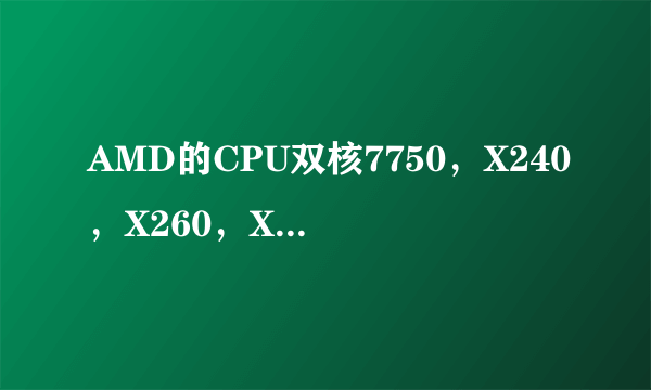 AMD的CPU双核7750，X240，X260，X270和三核8450，8650哪个更好？