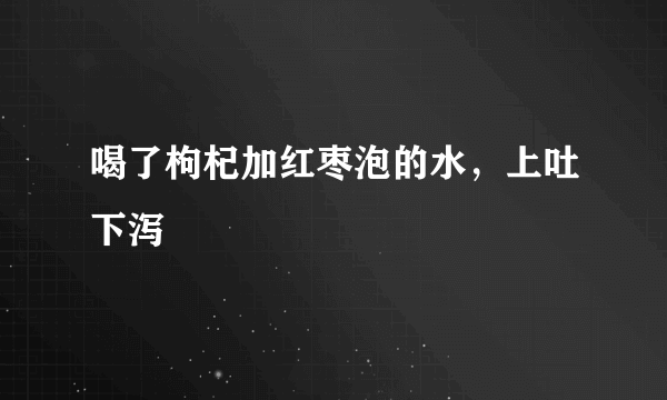 喝了枸杞加红枣泡的水，上吐下泻