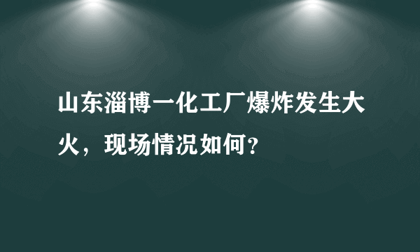 山东淄博一化工厂爆炸发生大火，现场情况如何？