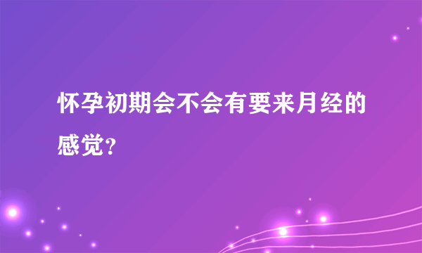 怀孕初期会不会有要来月经的感觉？