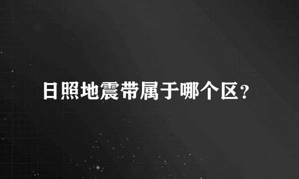 日照地震带属于哪个区？