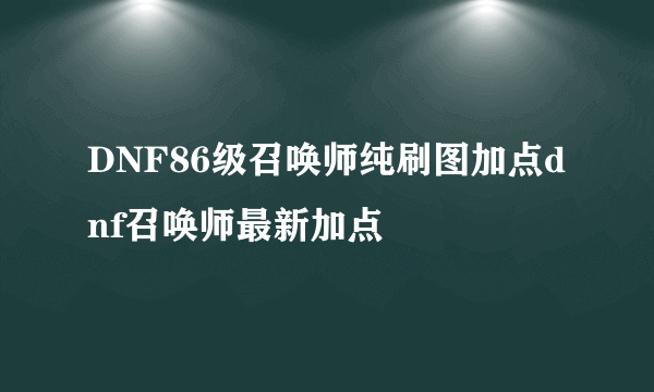 DNF86级召唤师纯刷图加点dnf召唤师最新加点