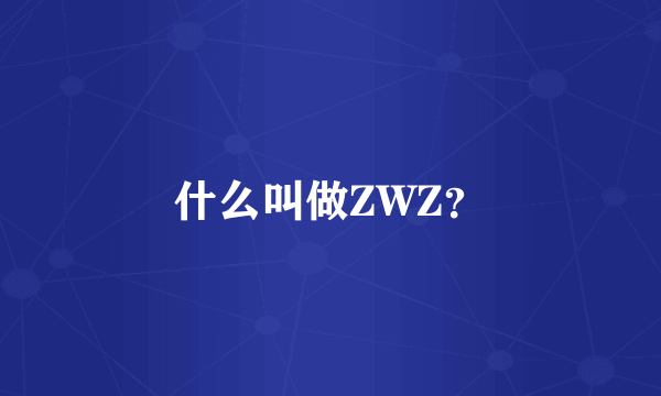 什么叫做ZWZ？