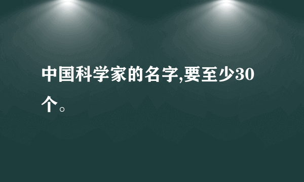 中国科学家的名字,要至少30个。