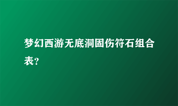 梦幻西游无底洞固伤符石组合表？