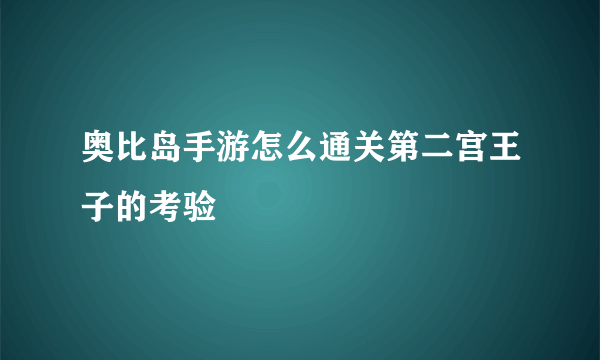 奥比岛手游怎么通关第二宫王子的考验