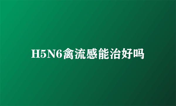 H5N6禽流感能治好吗